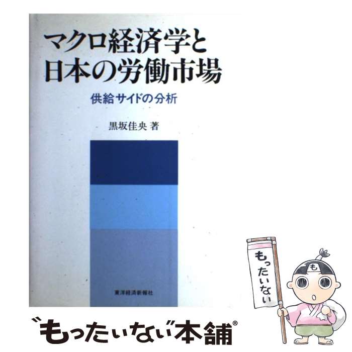 【中古】 マクロ経済学と日本の労働市場 供給サイドの分析 / 黒坂 佳央 / 東洋経済新報社 [ハードカバー]【メール便送料無料】【あす楽対応】