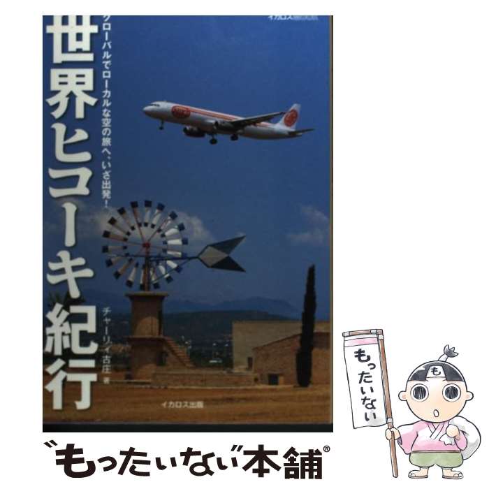  世界ヒコーキ紀行 グローバルでローカルな空の旅へ、いざ出発！ / チャーリィ 古庄 / イカロス出版 