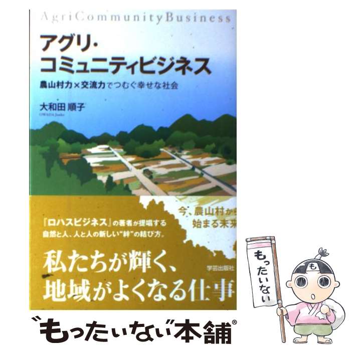  アグリ・コミュニティビジネス 農山村力×交流力でつむぐ幸せな社会 / 大和田順子 / 学芸出版社 