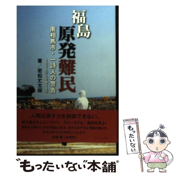 【中古】 福島原発難民 南相馬市・一詩人の警告 / 若松 丈太郎, 若松丈太郎 / コールサック社 [単行本（ソフトカバー）]【メール便送料無料】【あす楽対応】