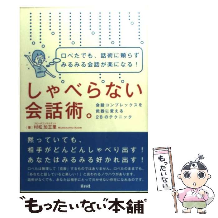  しゃべらない会話術。 口べたでも、話術に頼らずみるみる会話が楽になる！ / 村松 加王里 / 青月社 