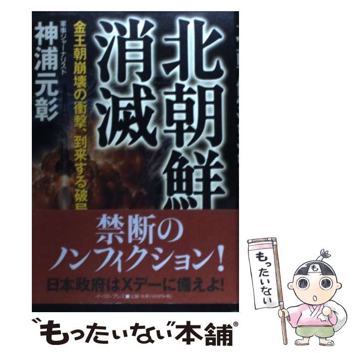 【中古】 北朝鮮消滅 金王朝崩壊の衝撃、到来する破局 / 神浦元彰 / イースト・プレス [単行本]【メール便送料無料】【あす楽対応】