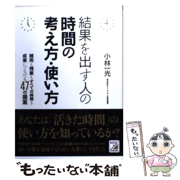  結果を出す人の時間の考え方・使い方 / 小林 一光 / 明日香出版社 
