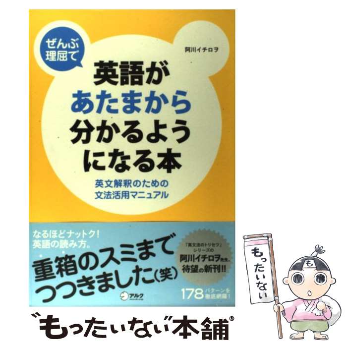  ぜんぶ理屈で英語があたまから分かるようになる本 英文解釈のための文法活用マニュアル / 阿川 イチロヲ / アルク 