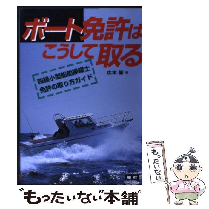 【中古】 ボート免許はこうして取る 四級小型船舶操縦士免許の取り方ガイド / 広本 馨 / 舵社 [単行本]..