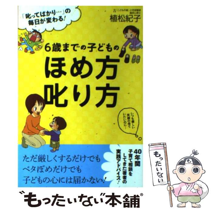 【中古】 6歳までの子どものほめ方叱り方 「叱ってばかり…」の毎日が変わる！ / 植松紀子 / すばる舎 [単行本]【メール便送料無料】【あす楽対応】