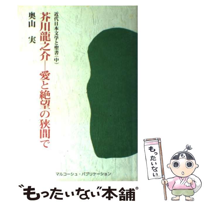 【中古】 芥川龍之介ー愛と絶望の狭間で 近代日本文学と聖書中 / 奥山実 / マルコーシュ・パブリケーション [単行本]【メール便送料無料】【あす楽対応】