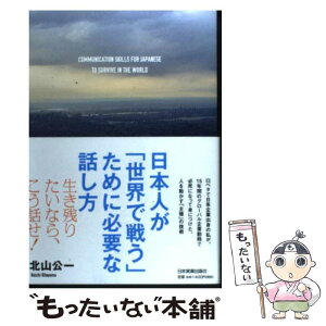 【中古】 日本人が「世界で戦う」ために必要な話し方 / 北山 公一 / 日本実業出版社 [単行本]【メール便送料無料】【あす楽対応】