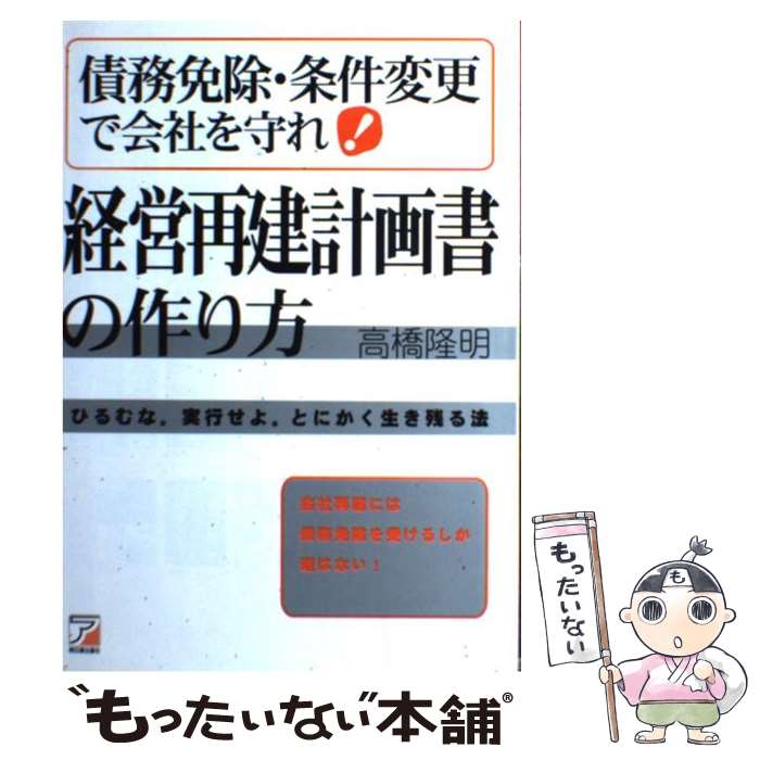【中古】 債務免除・条件変更で会社を守れ！経営再建計画書の作り方 ひるむな。実行せよ。とにかく生き残る法 / 高橋 隆明 / 明日香出 [単行本]【メール便送料無料】【最短翌日配達対応】