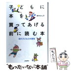 【中古】 子どもに本を買ってあげる前に読む本 現代子どもの本事情 / 赤木 かん子 / ポプラ社 [単行本]【メール便送料無料】【あす楽対応】