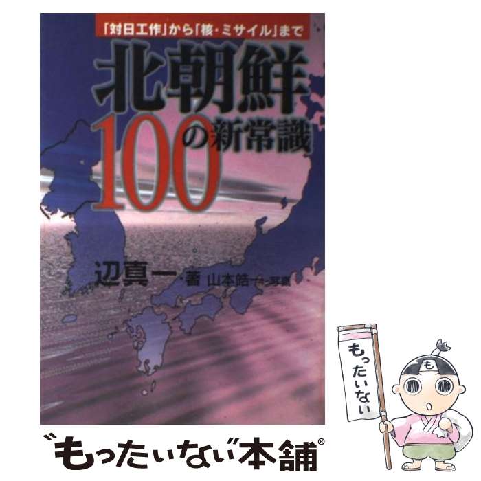 【中古】 北朝鮮100の新常識 「対日工作」から「核・ミサイル」まで / 辺 真一, 山本 皓一 / ザマサダ [単行本]【メール便送料無料】【あす楽対応】