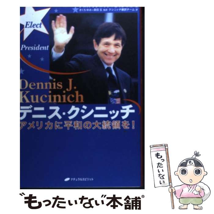  デニス・クシニッチ アメリカに平和の大統領を！ / デニス クシニッチ, きくち ゆみ, クシニッチ翻訳チーム / ナチュラルスピリット 