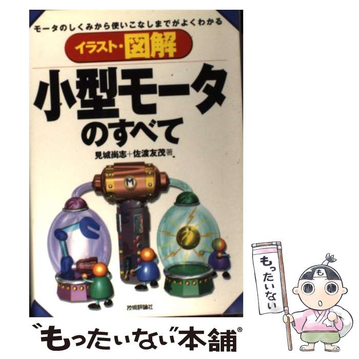 【中古】 イラスト・図解小型モータのすべて モータのしくみから使いこなしまでがよくわかる / 見城 尚志 佐渡友 茂 / 技術評論社 [単行本]【メール便送料無料】【あす楽対応】