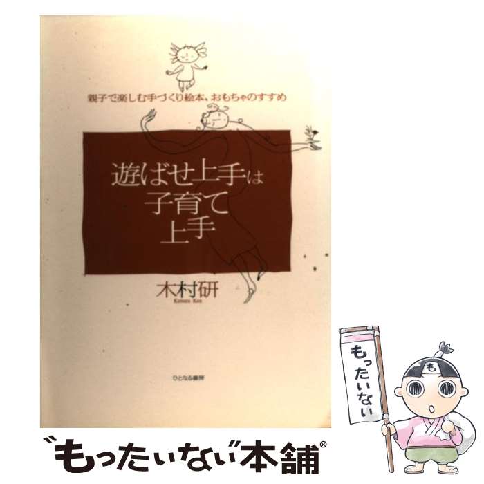 【中古】 遊ばせ上手は子育て上手 親子で楽しむ手づくり絵本・おもちゃのすすめ / 木村 研 / ひとなる書房 [単行本]【メール便送料無料】【あす楽対応】