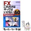 【中古】 FXこれだけはやってはいけない60 勝率80％超の主婦が教える“大損回避の鉄則” / 山本 有花 / 日経BPマーケティング(日本経済 単行本 【メール便送料無料】【あす楽対応】