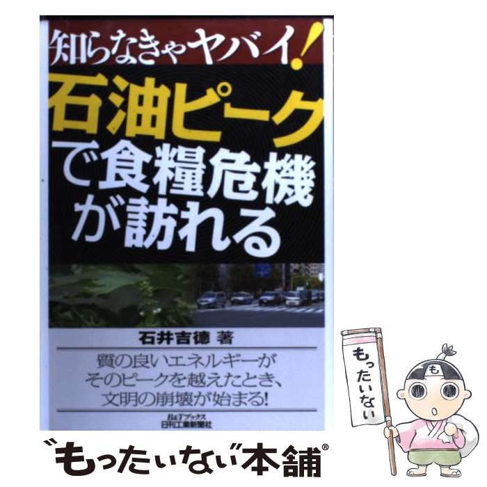 【中古】 知らなきゃヤバイ！石油ピークで食糧危機が訪れる / 石井 吉徳 / 日刊工業新聞社 [単行本]【メール便送料無料】【あす楽対応】