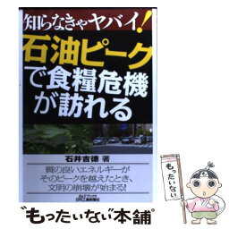 【中古】 知らなきゃヤバイ！石油ピークで食糧危機が訪れる / 石井 吉徳 / 日刊工業新聞社 [単行本]【メール便送料無料】【あす楽対応】