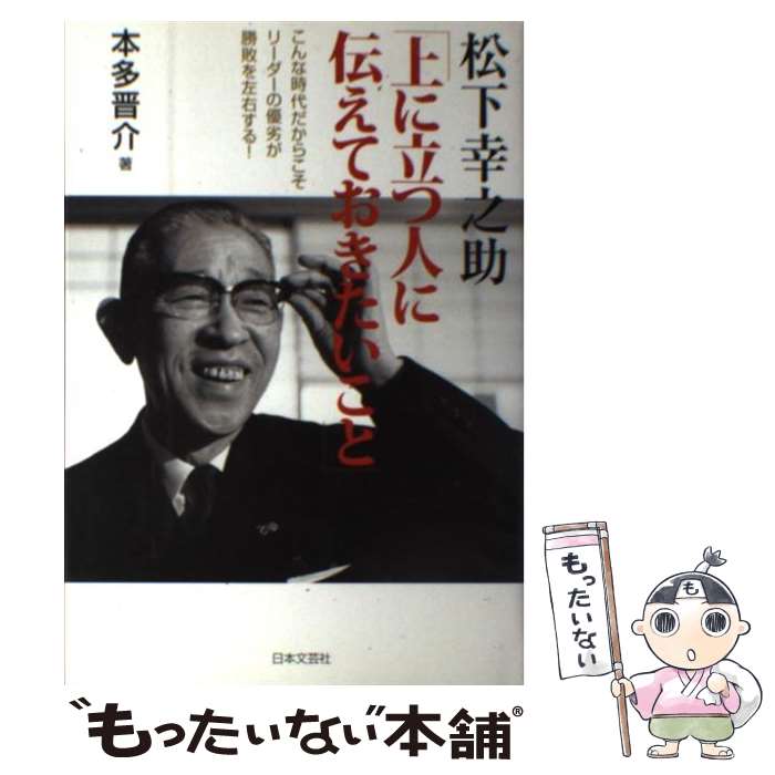 【中古】 松下幸之助「上に立つ人に伝えておきたいこと」 / 本多 晋介 / 日本文芸社 [単行本]【メール便送料無料】【最短翌日配達対応】