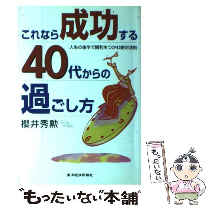 【中古】 これなら成功する40代からの過ごし方 人生の後半で勝利をつかむ絶対法則 / 櫻井 秀勲 / 東洋経済新報社 [単行本]【メール便送料無料】【あす楽対応】