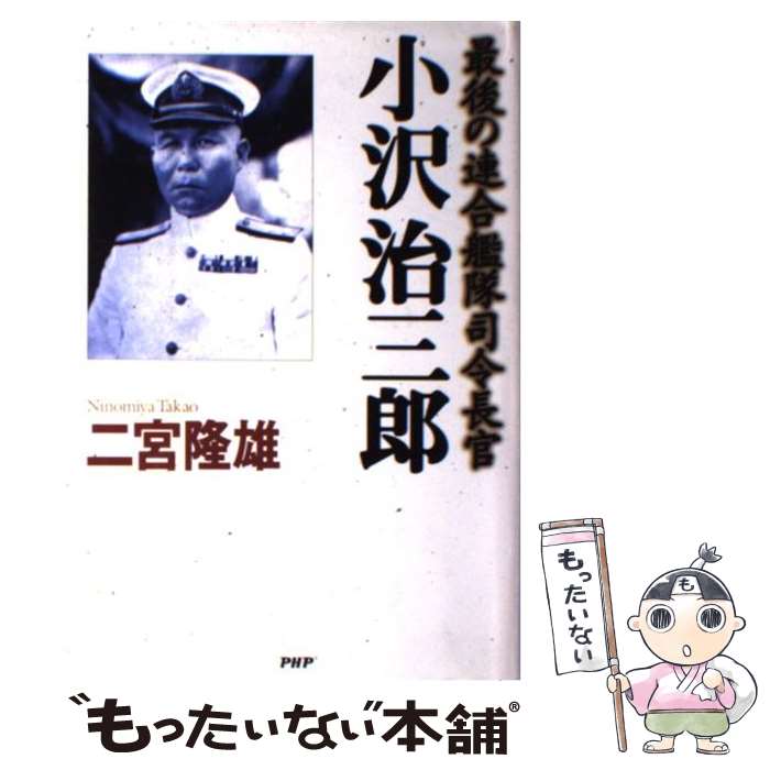 【中古】 小沢治三郎 最後の連合艦隊司令長官 / 二宮 隆雄 / PHP研究所 [単行本]【メール便送料無料】【あす楽対応】