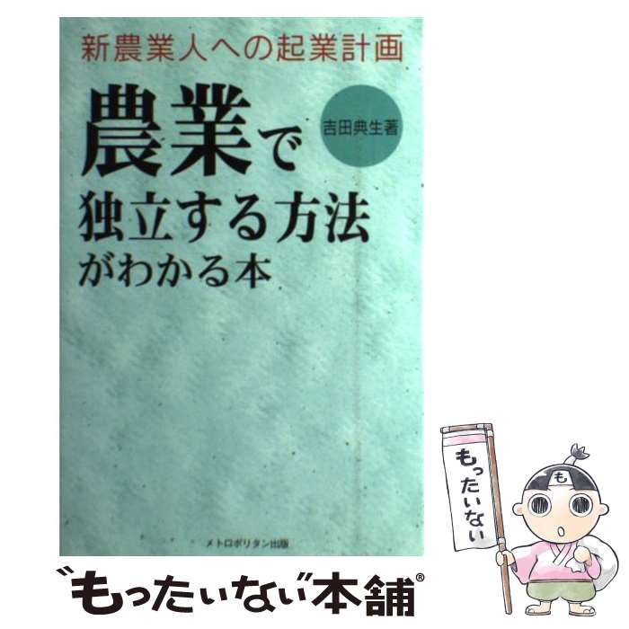 【中古】 農業で独立する方法がわかる本 新農業人への起業計画 / 吉田典生 / メトロポリタン [単行本]..