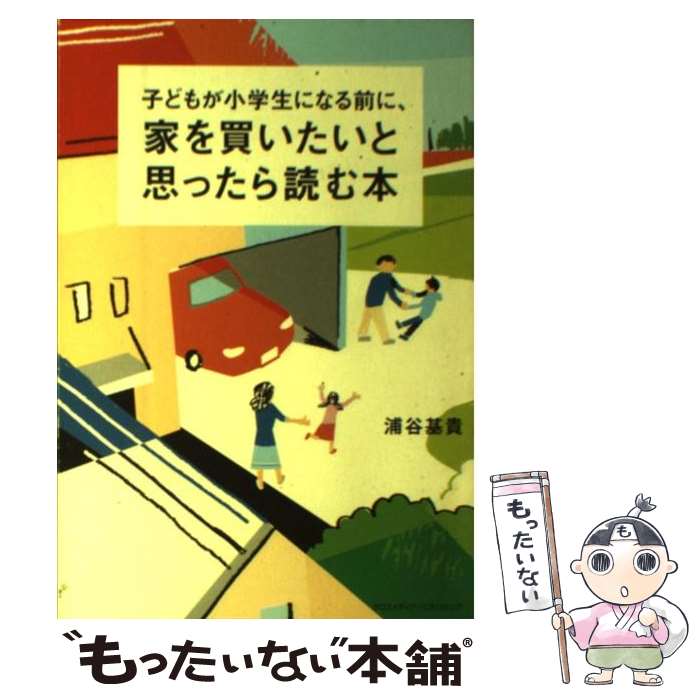 【中古】 子どもが小学生になる前に 家を買いたいと思ったら読む本 / 浦谷 基貴 / クロスメディア・パブリッシング インプ [単行本 ソフトカバー ]【メール便送料無料】【あす楽対応】