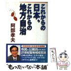 【中古】 これからの日本、これからの地方自治 / 阿部　孝夫 / ふこく出版 [単行本]【メール便送料無料】【あす楽対応】