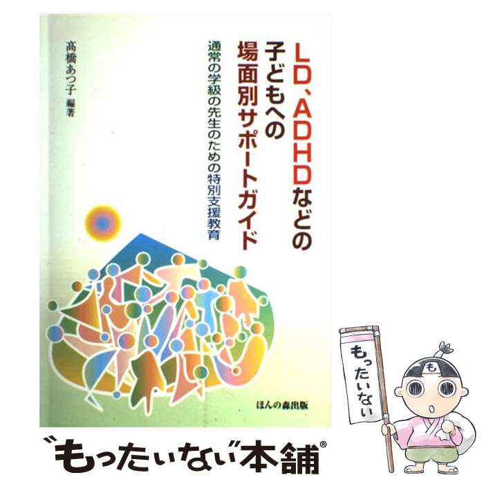 【中古】 LD ADHDなどの子どもへの場面別サポートガイド 通常の学級の先生のための特別支援教育 / 高橋 あつ子 / ほんの森出版 単行本 【メール便送料無料】【あす楽対応】