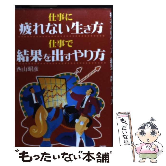  仕事に疲れない生き方仕事で結果を出すやり方 / 西山 昭彦 / PHP研究所 