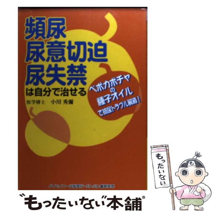 【中古】 頻尿・尿意切迫・尿失禁は自分で治せる ペポカボチャの種子オイルで排尿トラブル解消！ / 小川 秀彌 / ダイセイコー [単行本]【メール便送料無料】【あす楽対応】