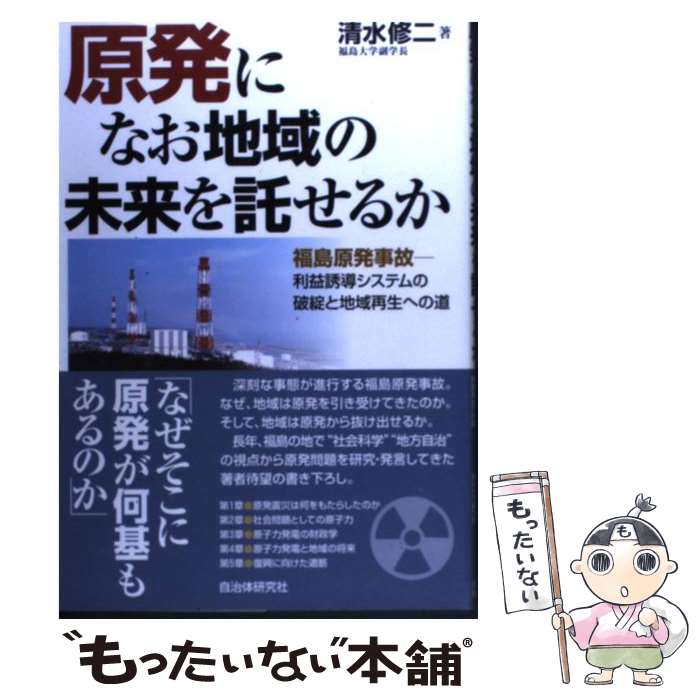 【中古】 原発になお地域の未来を託せるか 福島原発事故ー利益誘導システムの破綻と地域再生への / 清水 修二 / 自治体研究社 単行本 【メール便送料無料】【あす楽対応】