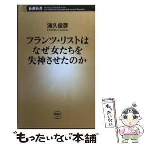 【中古】 フランツ・リストはなぜ女たちを失神させたのか / 浦久 俊彦 / 新潮社 [新書]【メール便送料無料】【あす楽対応】