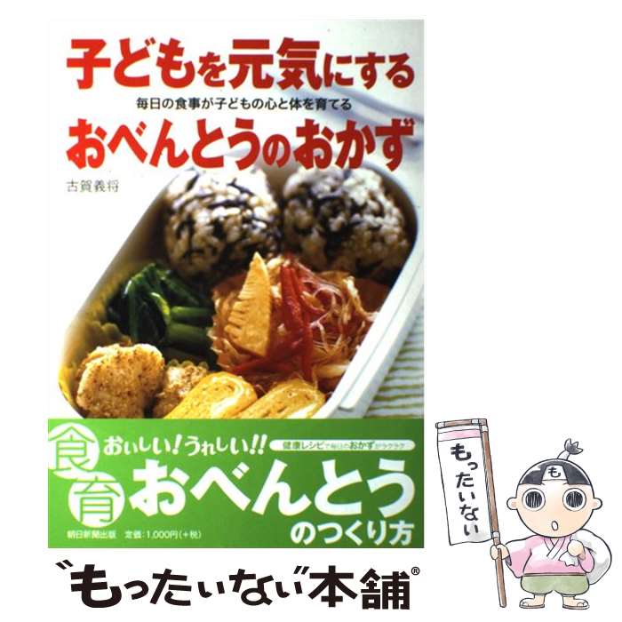 【中古】 子どもを元気にするおべんとうのおかず 毎日の食事が子どもの心と体を育てる / 古賀 義将 / 朝日新聞出版 [単行本]【メール便送料無料】【あす楽対応】