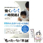 【中古】 「働くパパ」の時間術 仕事も家事も育児もうまくいく！ / 栗田 正行 / 日本実業出版社 [単行本]【メール便送料無料】【あす楽対応】