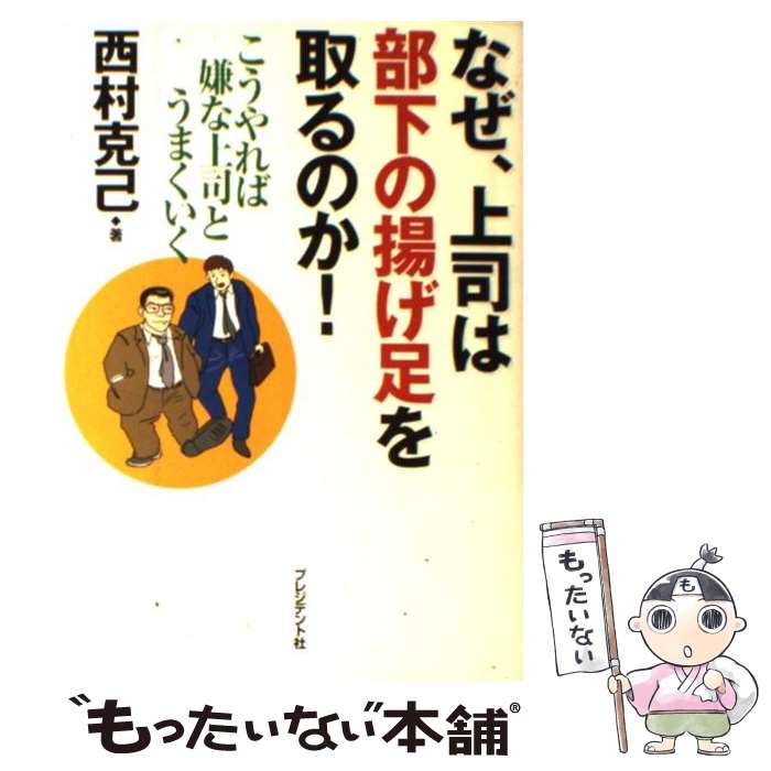 【中古】 なぜ、上司は部下の揚げ足を取るのか！ こうやれば嫌な上司とうまくいく / 西村 克己 / プレジデント社 [単行本]【メール便送料無料】【あす楽対応】