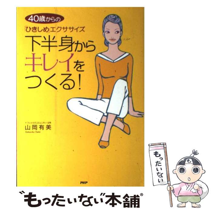 【中古】 下半身からキレイをつくる！ 40歳からの「ひきしめ」エクササイズ / 山岡 有美 / PHP研究所 [単行本]【メール便送料無料】【あす楽対応】