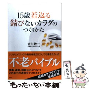 【中古】 15歳若返る錆びないカラダのつくりかた / 吉川 敏一 / 集英社 [単行本]【メール便送料無料】【あす楽対応】