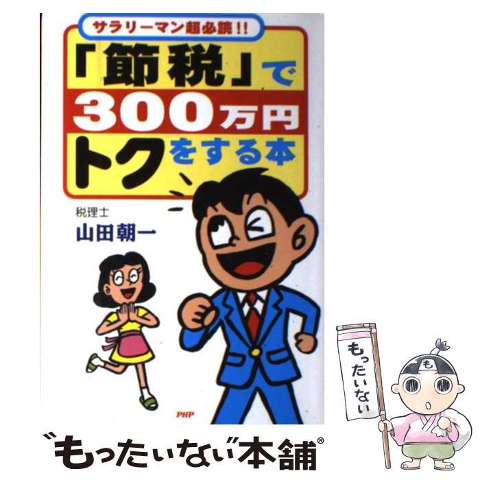 【中古】 「節税」で300万円トクをする本 サラリーマン超必読！！ / 山田 朝一 / PHP研究所 [単行本]【メール便送料無料】【最短翌日配達対応】