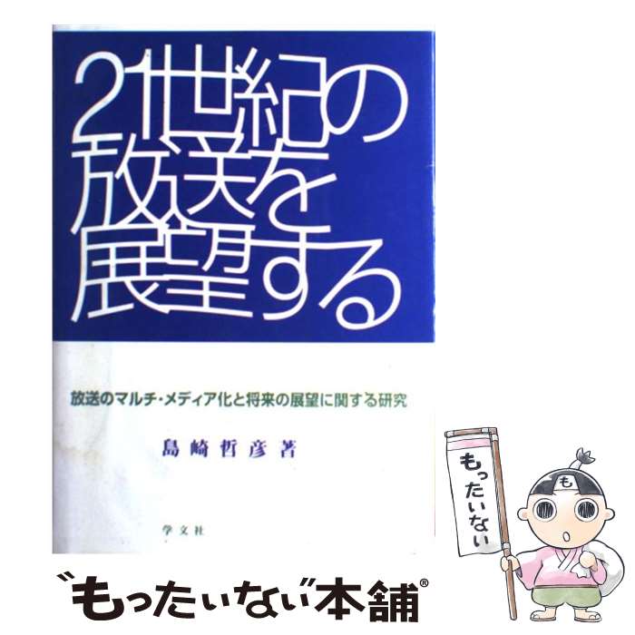 【中古】 21世紀の放送を展望する 放送のマルチ・メディア化と将来の展望に関する研究 / 島崎 哲彦 / 学文社 [単行本]【メール便送料無料】【最短翌日配達対応】