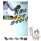 【中古】 医者はガンを治せない！ 私のガンの主治医は私だ/メタモル出版/久豊文博 / 久豊 文博 / メタモル出版 [単行本]【メール便送料無料】【あす楽対応】