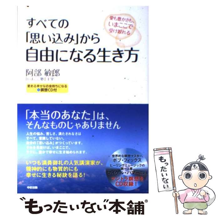 【中古】 すべての「思い込み」から自由になる生き方 愛も豊かさも、いまここで受け取れる / 阿部 敏郎 / 中経出版 [単行本（ソフトカバー）]【メール便送料無料】【あす楽対応】