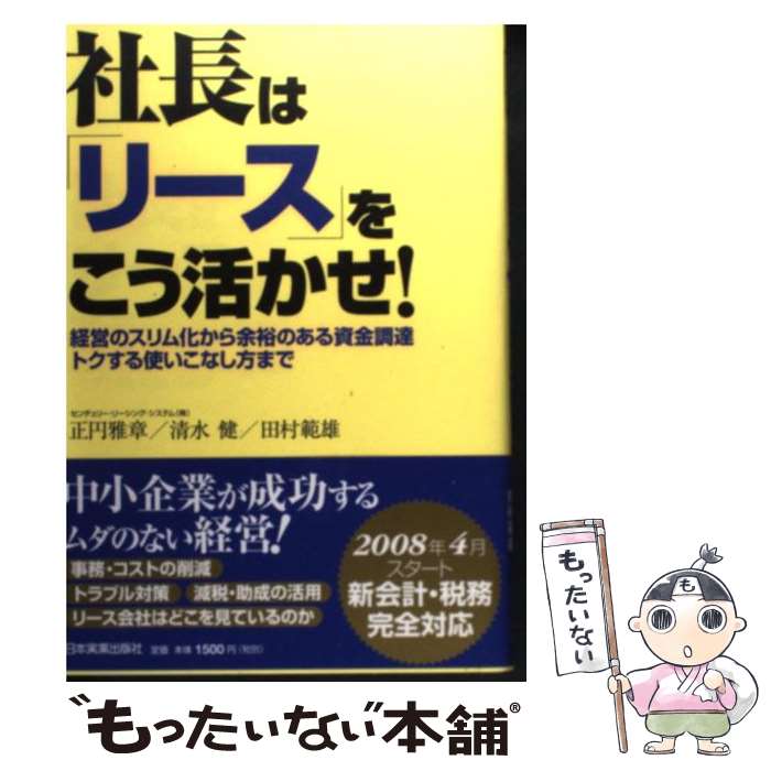 【中古】 社長は「リース」をこう活かせ！ 経営のスリム化から余裕のある資金調達トクする使いこ / 正円 雅章, 清水 健, / [単行本（ソフトカバー）]【メール便送料無料】【あす楽対応】