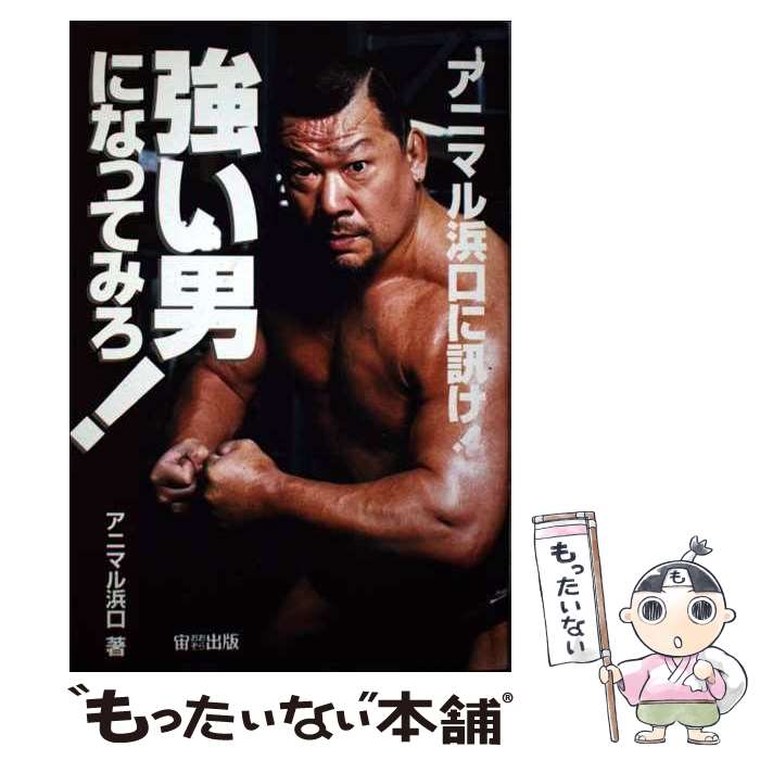 【中古】 強い男になってみろ！ アニマル浜口に訊け！ / アニマル浜口 / 宙出版 [単行本]【メール便送料無料】【あす楽対応】