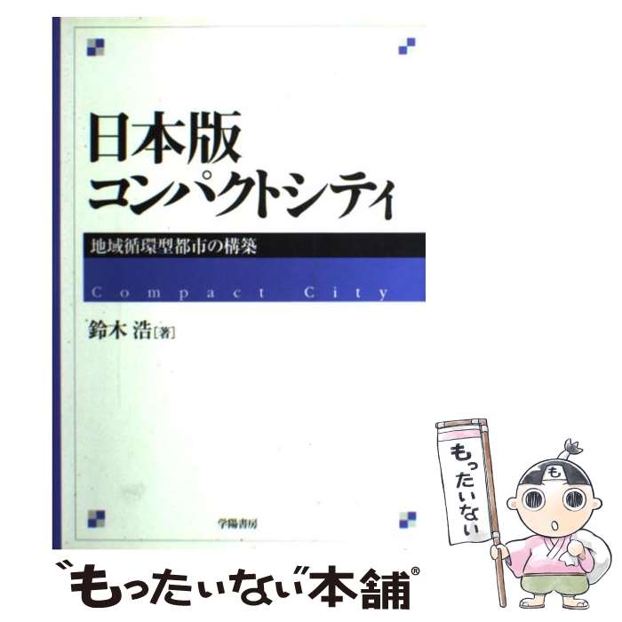 【中古】 日本版コンパクトシティ 地域循環型都市の構築 / 鈴木 浩 / 学陽書房 単行本 【メール便送料無料】【あす楽対応】