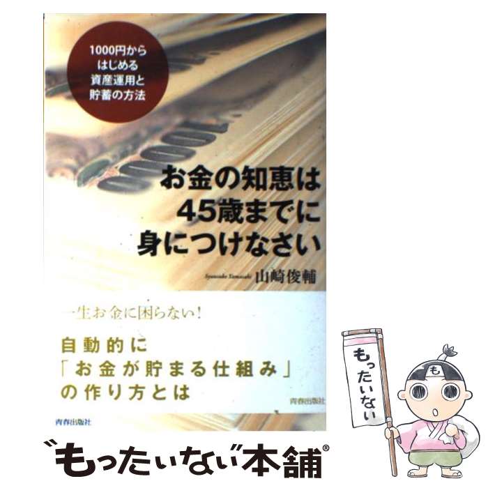 【中古】 お金の知恵は45歳までに身につけなさい 1000円からはじめる資産運用と貯蓄の方法 / 山崎 俊輔 / 青春出版社 [単行本（ソフトカバー）]【メール便送料無料】【あす楽対応】