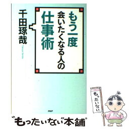 【中古】 もう一度会いたくなる人の仕事術 / 千田 琢哉 / PHP研究所 [単行本（ソフトカバー）]【メール便送料無料】【あす楽対応】