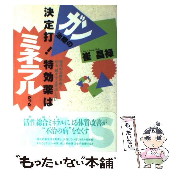  ガン治療の決定打！特効薬はミネラルだった 現代の治療法「焼く、切る、殺す」では完治しない / 崔 昌禄 / 現代書林 