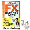 【中古】 FXで月100万円稼ぐ私の方法 子育てママでもガンガン稼げる / 鳥居万友美 / ダイヤモンド社 単行本（ソフトカバー） 【メール便送料無料】【あす楽対応】