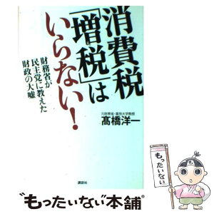 【中古】 消費税「増税」はいらない！ 財務省が民主党に教えた財政の大嘘 / 高橋 洋一 / 講談社 [単行本（ソフトカバー）]【メール便送料無料】【あす楽対応】