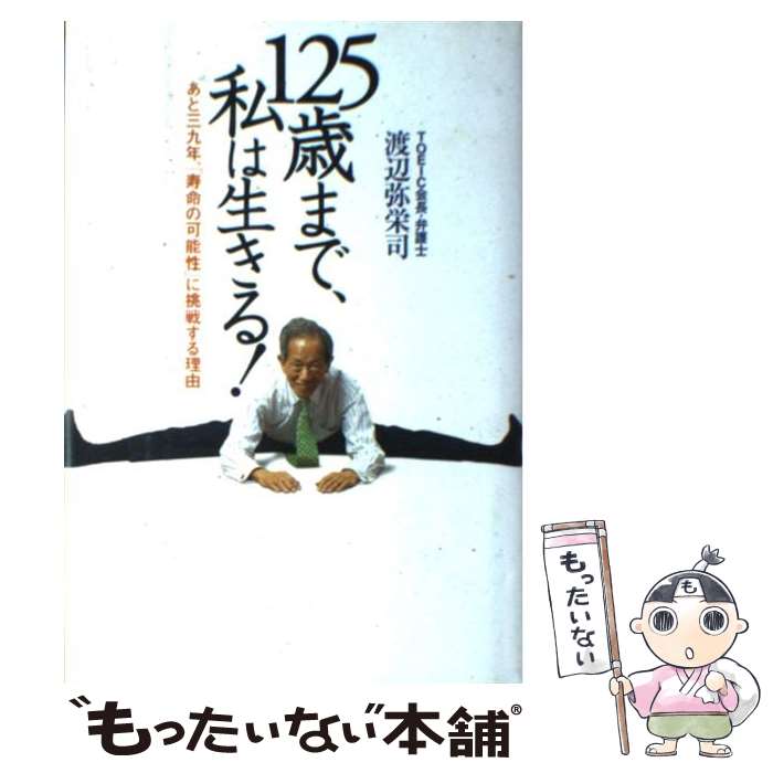 【中古】 125歳まで、私は生きる！ あと三九年、「寿命の可能性」に挑戦する理由 / 渡辺 弥栄司 / ソニ-・ミュ-ジックソリュ-ションズ [単行本]【メール便送料無料】【あす楽対応】